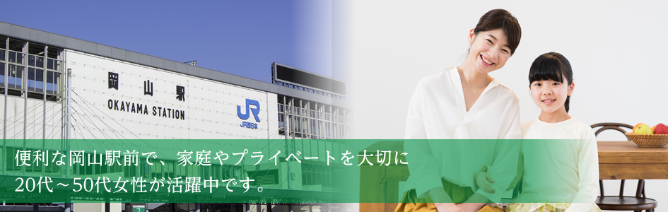 メイン画像:便利な岡山駅前で、家庭やプライベートを大切に20代～50代女性が活躍中です。