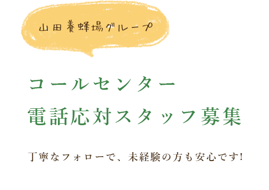 山田養蜂場グループ コールセンター 電話応対スタッフ募集 丁寧なフォローで、未経験の方も安心です。