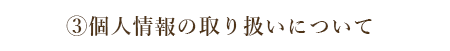 ③個人情報の取り扱いについて