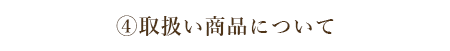 ④取扱い商品について